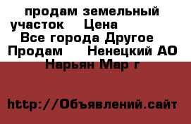 продам земельный участок  › Цена ­ 60 000 - Все города Другое » Продам   . Ненецкий АО,Нарьян-Мар г.